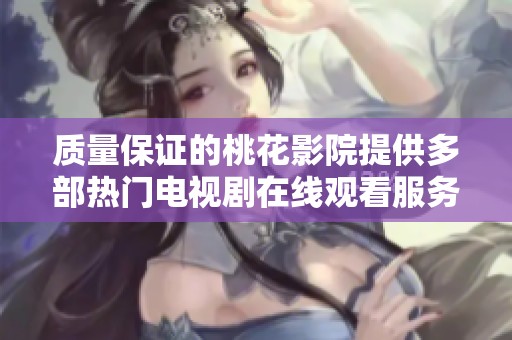 质量保证的桃花影院提供多部热门电视剧在线观看服务