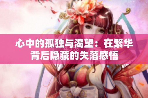 心中的孤独与渴望：在繁华背后隐藏的失落感悟