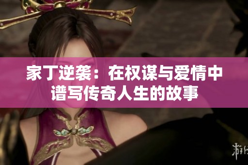 家丁逆袭：在权谋与爱情中谱写传奇人生的故事