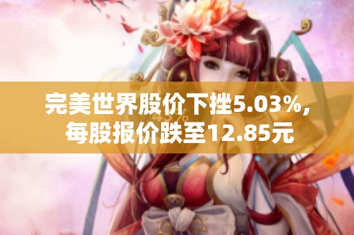 完美世界股价下挫5.03%, 每股报价跌至12.85元