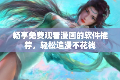 畅享免费观看漫画的软件推荐，轻松追漫不花钱