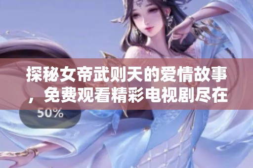 探秘女帝武则天的爱情故事，免费观看精彩电视剧尽在此处
