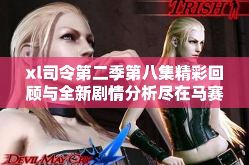 xl司令第二季第八集精彩回顾与全新剧情分析尽在马赛篇章