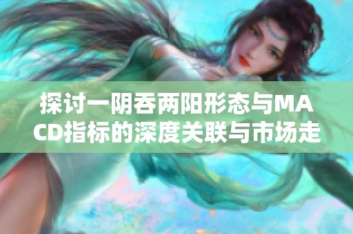 探讨一阴吞两阳形态与MACD指标的深度关联与市场走势分析