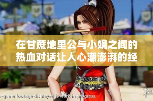 在甘蔗地里公与小娟之间的热血对话让人心潮澎湃的经典瞬间