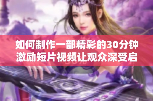 如何制作一部精彩的30分钟激励短片视频让观众深受启发