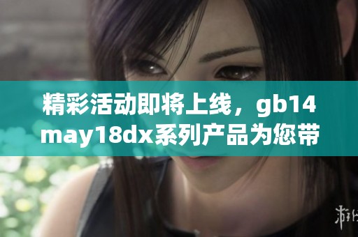 精彩活动即将上线，gb14may18dx系列产品为您带来全新体验与惊喜