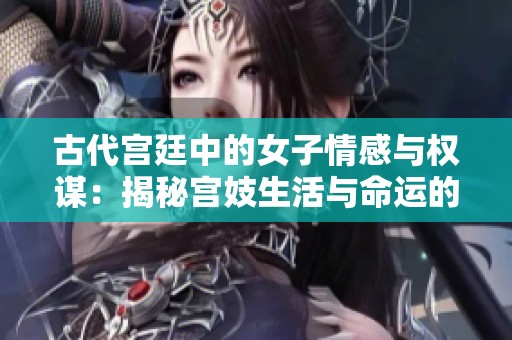 古代宫廷中的女子情感与权谋：揭秘宫妓生活与命运的故事
