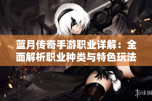 蓝月传奇手游职业详解：全面解析职业种类与特色玩法