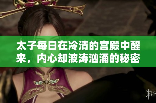 太子每日在冷清的宫殿中醒来，内心却波涛汹涌的秘密生活
