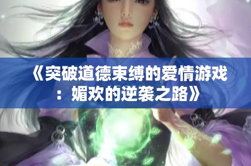 《突破道德束缚的爱情游戏：媚欢的逆袭之路》