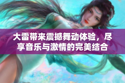 大雷带来震撼舞动体验，尽享音乐与激情的完美结合
