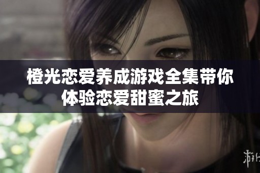 橙光恋爱养成游戏全集带你体验恋爱甜蜜之旅