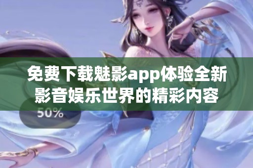 免费下载魅影app体验全新影音娱乐世界的精彩内容