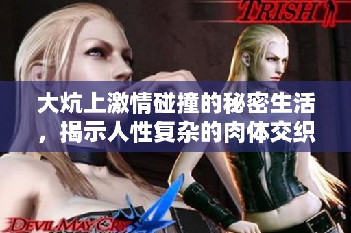大炕上激情碰撞的秘密生活，揭示人性复杂的肉体交织心理战