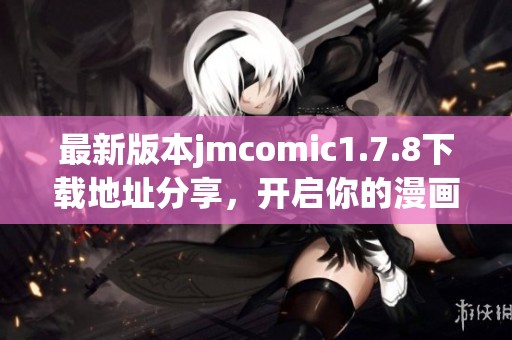 最新版本jmcomic1.7.8下载地址分享，开启你的漫画阅读新体验