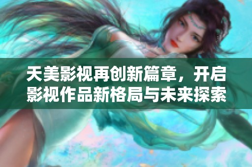天美影视再创新篇章，开启影视作品新格局与未来探索