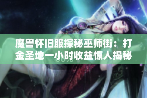 魔兽怀旧服探秘巫师街：打金圣地一小时收益惊人揭秘