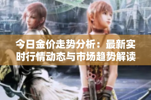 今日金价走势分析：最新实时行情动态与市场趋势解读