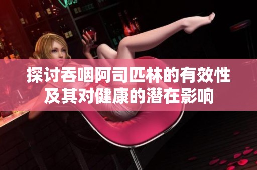 探讨吞咽阿司匹林的有效性及其对健康的潜在影响