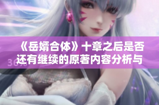 《岳婿合体》十章之后是否还有继续的原著内容分析与探讨