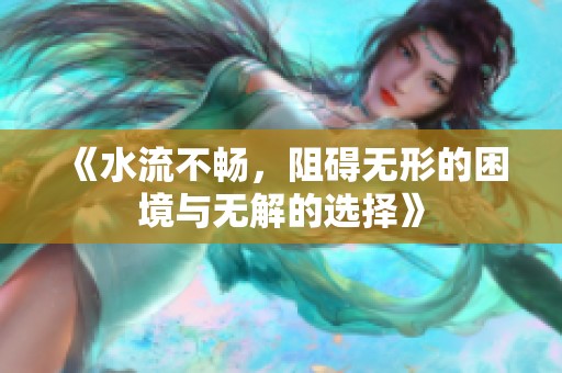 《水流不畅，阻碍无形的困境与无解的选择》
