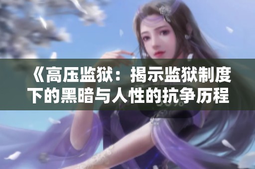 《高压监狱：揭示监狱制度下的黑暗与人性的抗争历程》