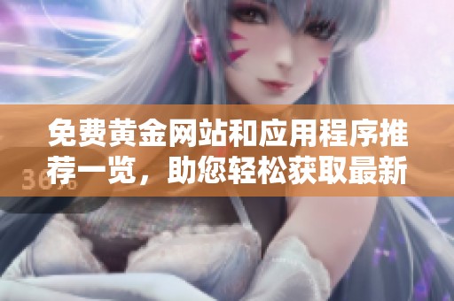免费黄金网站和应用程序推荐一览，助您轻松获取最新黄金资讯