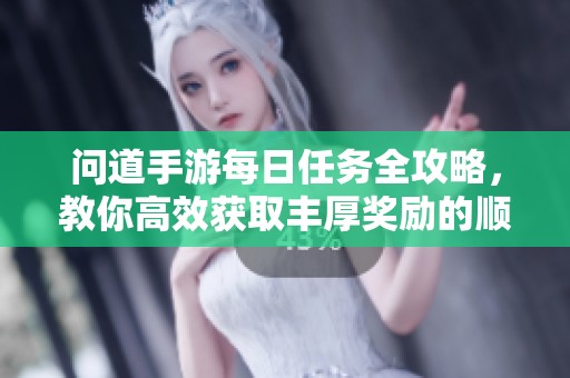 问道手游每日任务全攻略，教你高效获取丰厚奖励的顺序秘诀