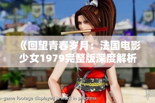 《回望青春岁月：法国电影少女1979完整版深度解析与感悟》
