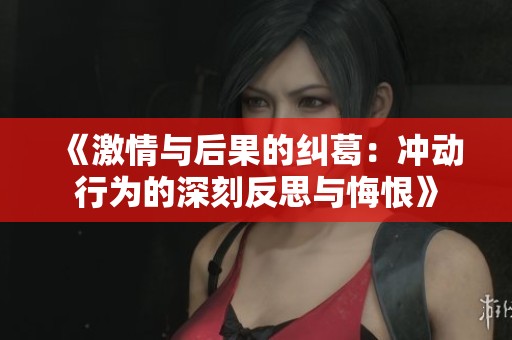 《激情与后果的纠葛：冲动行为的深刻反思与悔恨》
