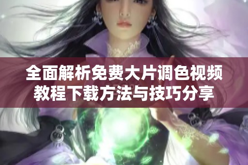 全面解析免费大片调色视频教程下载方法与技巧分享
