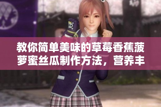 教你简单美味的草莓香蕉菠萝蜜丝瓜制作方法，营养丰富又可口