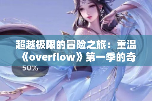 超越极限的冒险之旅：重温《overflow》第一季的奇幻体验