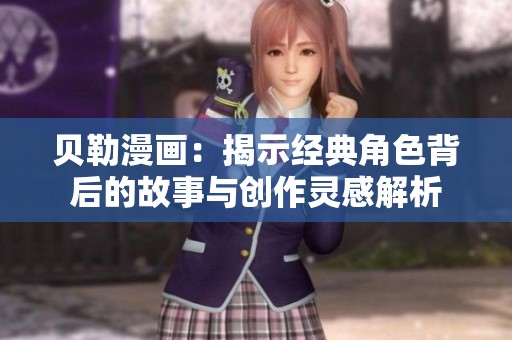 贝勒漫画：揭示经典角色背后的故事与创作灵感解析