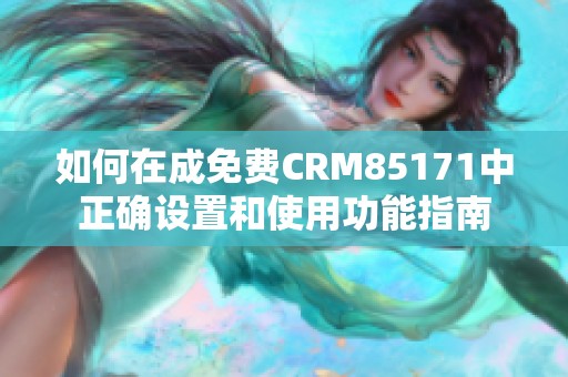 如何在成免费CRM85171中正确设置和使用功能指南