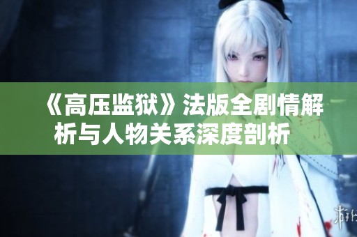 《高压监狱》法版全剧情解析与人物关系深度剖析  
