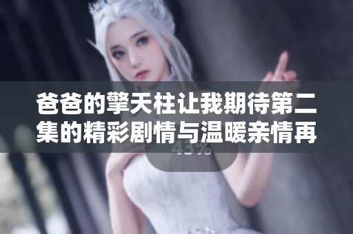 爸爸的擎天柱让我期待第二集的精彩剧情与温暖亲情再度相遇