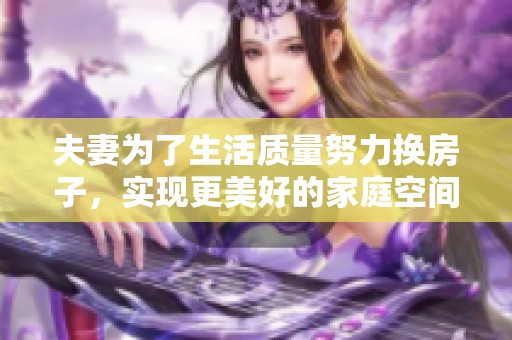 夫妻为了生活质量努力换房子，实现更美好的家庭空间