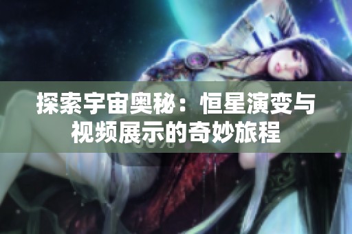探索宇宙奥秘：恒星演变与视频展示的奇妙旅程