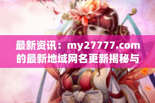 最新资讯：my27777.com的最新地域网名更新揭秘与分析