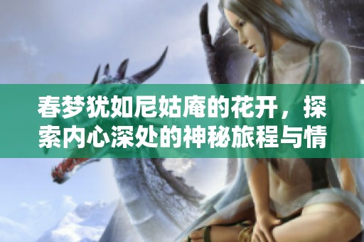 春梦犹如尼姑庵的花开，探索内心深处的神秘旅程与情感交织