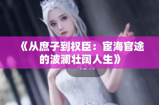 《从庶子到权臣：宦海官途的波澜壮阔人生》