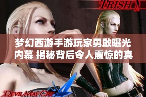 梦幻西游手游玩家勇敢曝光内幕 揭秘背后令人震惊的真相
