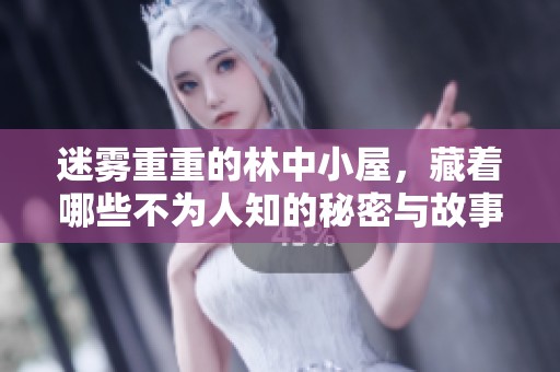 迷雾重重的林中小屋，藏着哪些不为人知的秘密与故事