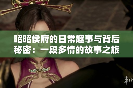 昭昭侯府的日常趣事与背后秘密：一段多情的故事之旅