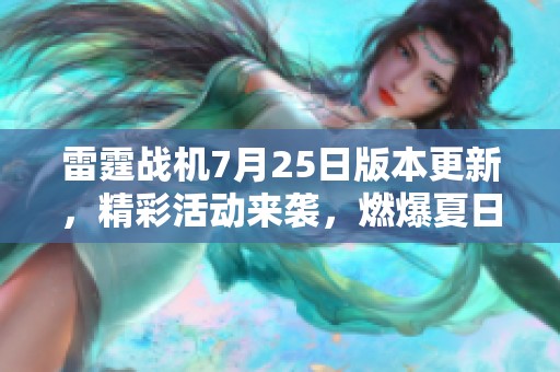 雷霆战机7月25日版本更新，精彩活动来袭，燃爆夏日游戏激情！