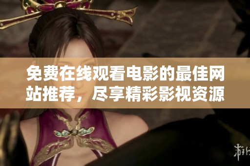 免费在线观看电影的最佳网站推荐，尽享精彩影视资源无压力