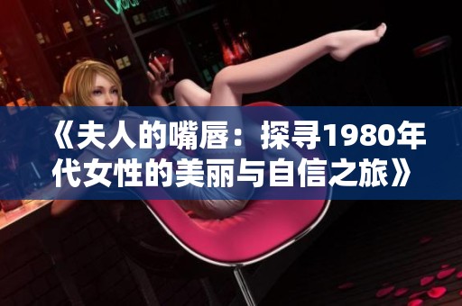 《夫人的嘴唇：探寻1980年代女性的美丽与自信之旅》
