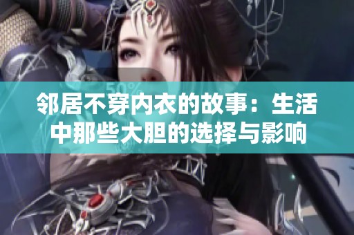 邻居不穿内衣的故事：生活中那些大胆的选择与影响